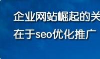 【企业SEO】企业网站崛起的关键在于seo优化推广